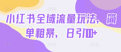 小红书全域流量玩法，简单粗暴，日引100+-观智斋电商课程站