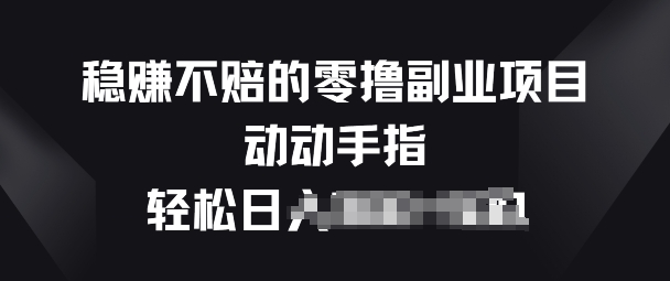 稳赚不赔的零撸副业项目，动动手指轻松日入一俩张-观智斋电商课程站