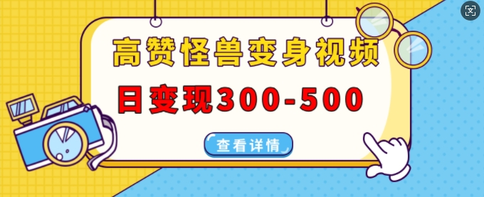 高赞怪兽变身视频制作，日变现300-500，多平台发布(抖音、视频号、小红书)-观智斋电商课程站