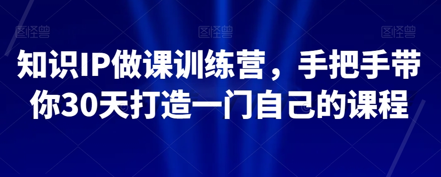 知识IP做课训练营，手把手带你30天打造一门自己的课程-观智斋电商课程站