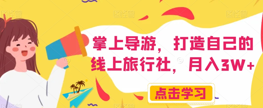 掌上导游，打造自己的线上旅行社，月入3W+【揭秘】-观智斋电商课程站