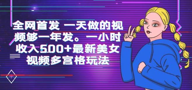 全网首发一天做的视频够一年发，一小时收入500+最新美女视频多宫格玩法-观智斋电商课程站