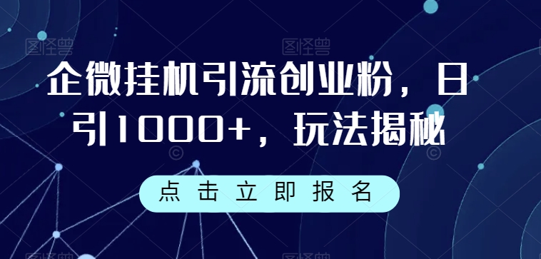 企微挂JI引流创业粉，日引1000+，玩法揭秘-观智斋电商课程站