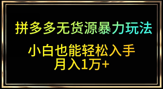 拼多多无货源暴力玩法，全程干货，小白也能轻松入手，月入1万+【揭秘】-观智斋电商课程站