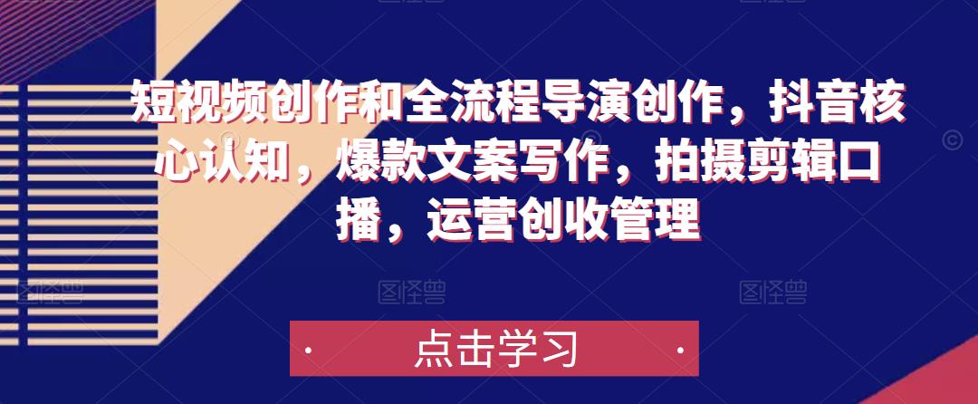 短视频创作和全流程导演创作，抖音核心认知，爆款文案写作，拍摄剪辑口播，运营创收管理-观智斋电商课程站