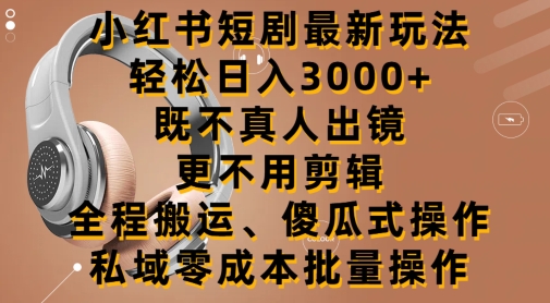 小红书短剧最新玩法，轻松日入3000+，既不真人出镜，更不用剪辑，全程搬运-观智斋电商课程站
