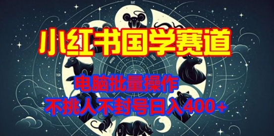 小红书国学赛道，电脑批量操作，不挑人不封号日入4张-观智斋电商课程站