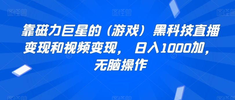 靠磁力巨星的 (游戏)  黑科技直播变现和视频变现， 日入1000加，无脑操作-观智斋电商课程站