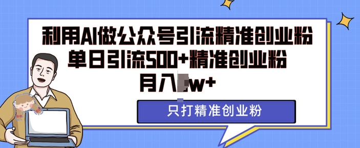 利用AI矩阵做公众号引流精准创业粉，单日引流500+精准创业粉，月入过w【揭秘】-观智斋电商课程站