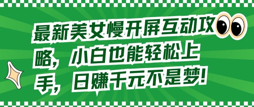 最新美女慢开屏互动攻略，小白也能轻松上手，日赚千元不是梦【揭秘】-观智斋电商课程站