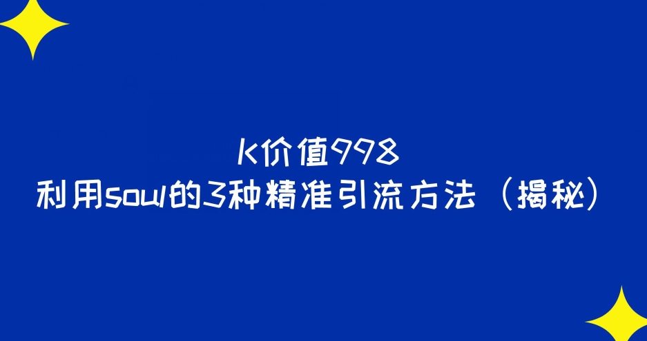 K价值998利用soul的3种精准引流方法（揭秘）​-观智斋电商课程站