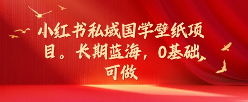 小红书私域国学壁纸项目，长期蓝海，0基础可做【揭秘】-观智斋电商课程站