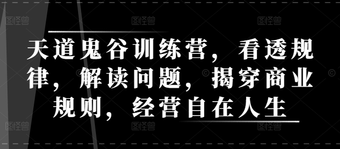 天道鬼谷训练营，看透规律，解读问题，揭穿商业规则，经营自在人生-观智斋电商课程站