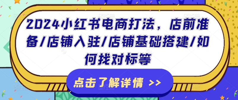 2024小红书电商打法，店前准备/店铺入驻/店铺基础搭建/如何找对标等-观智斋电商课程站