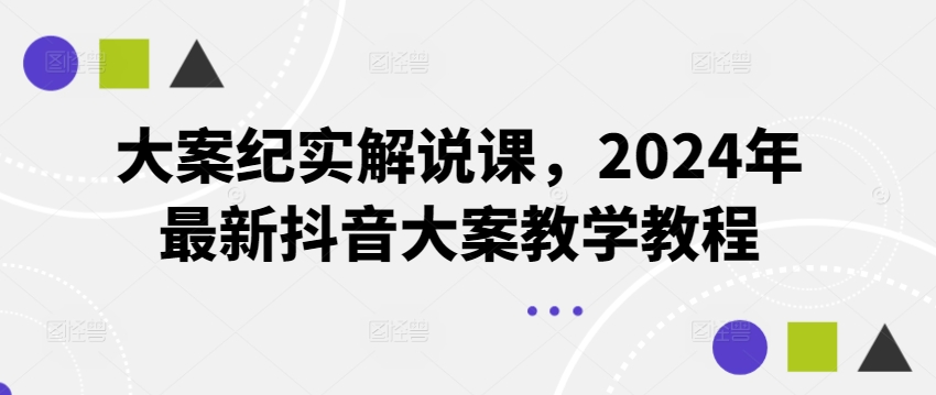 大案纪实解说课，2024年最新抖音大案教学教程-观智斋电商课程站