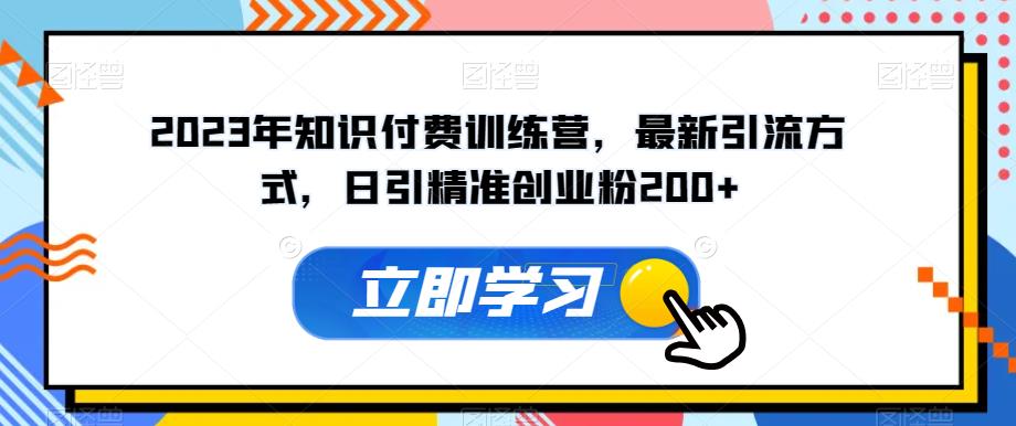 2023年知识付费训练营，最新引流方式，日引精准创业粉200+【揭秘】-观智斋电商课程站