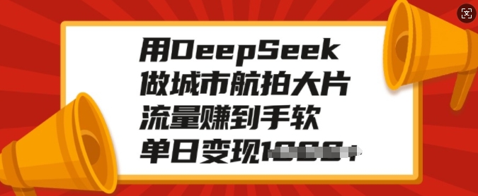 用DeepSeek做城市航拍大片，流量赚到手软，单日变现多张-观智斋电商课程站