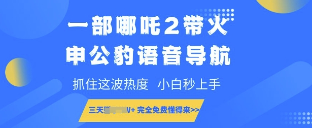 一部哪吒2带火申公豹语音导航，抓住这波热度，小白秒上手，完全免费懂得来-观智斋电商课程站
