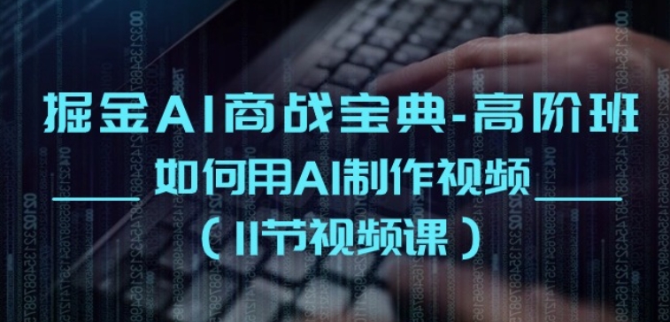 掘金AI商战宝典-高阶班：如何用AI制作视频(11节视频课)-观智斋电商课程站