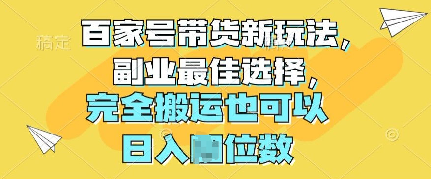 百家号带货新玩法，副业最佳选择，完全搬运也可以-观智斋电商课程站