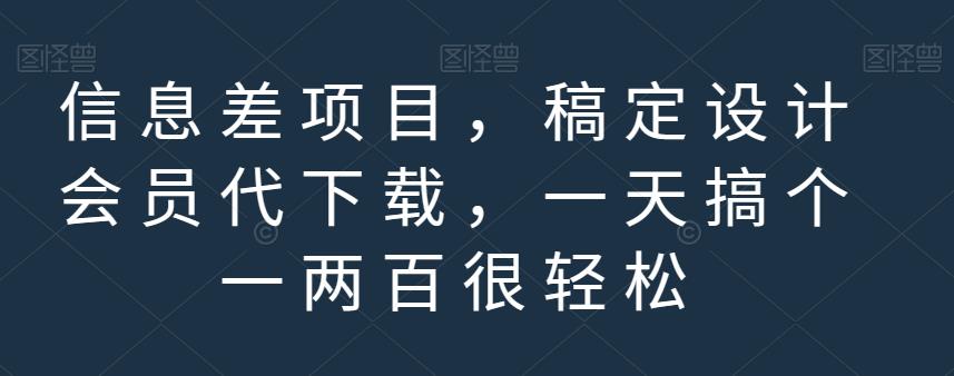 信息差项目，稿定设计会员代下载，一天搞个一两百很轻松【揭秘】-观智斋电商课程站