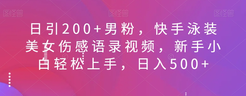 日引200+男粉，快手泳装美女伤感语录视频，新手小白轻松上手，日入500+-观智斋电商课程站