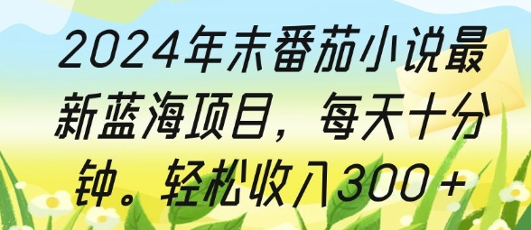 2024年末番茄小说最新蓝海项目，每天十分钟，轻松收入3张-观智斋电商课程站