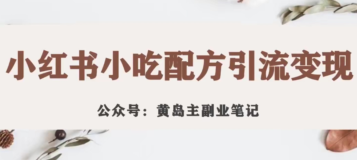 黄岛主·小红书小吃配方引流变现项目，花988买来拆解成视频版课程分享-观智斋电商课程站