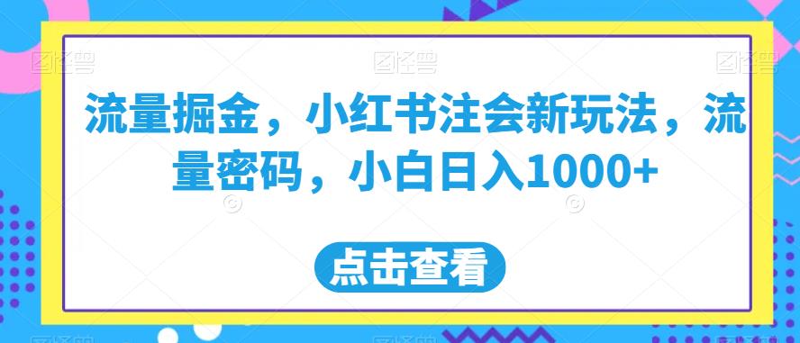 流量掘金，小红书注会新玩法，流量密码，小白日入1000+【揭秘】-观智斋电商课程站