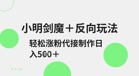 小明剑魔+反向玩法，轻松涨粉，可代接制作日入5张-观智斋电商课程站