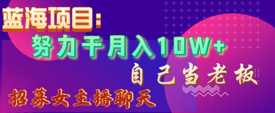 蓝海项目，努力干月入10W+，自己当老板，女主播招聘【揭秘】-观智斋电商课程站