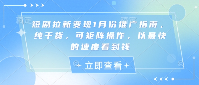 短剧拉新变现1月份推广指南，纯干货，可矩阵操作，以最快的速度看到钱-观智斋电商课程站
