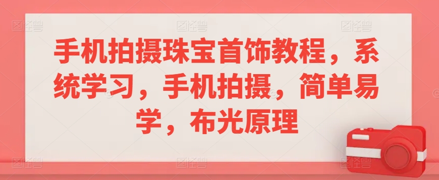 手机拍摄珠宝首饰教程，系统学习，手机拍摄，简单易学，布光原理-观智斋电商课程站