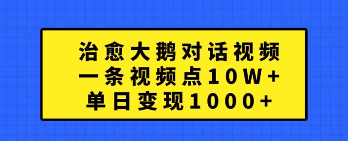 治愈大鹅对话视频，一条视频点赞 10W+，单日变现1k+【揭秘】-观智斋电商课程站