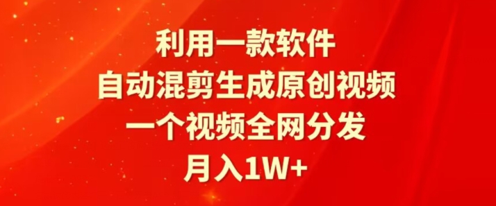 利用一款软件，自动混剪生成原创视频，一个视频全网分发，月入1W+-观智斋电商课程站