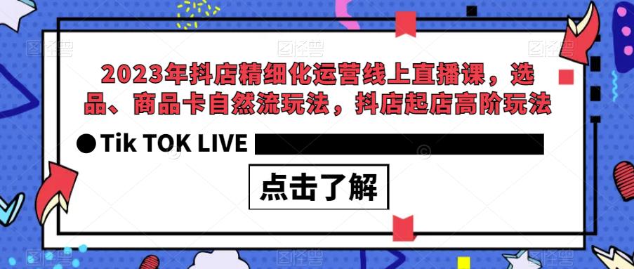 2023年抖店精细化运营线上直播课，选品、商品卡自然流玩法，抖店起店高阶玩法-观智斋电商课程站