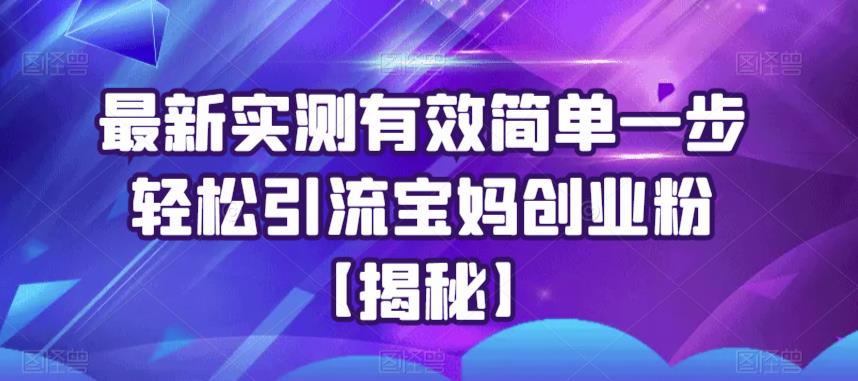 最新实测有效简单一步轻松引流宝妈创业粉【揭秘】-观智斋电商课程站