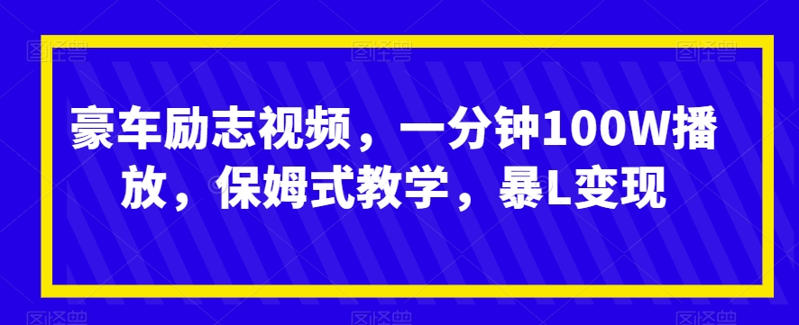 豪车励志视频，一分钟100W播放，保姆式教学，暴L变现-观智斋电商课程站