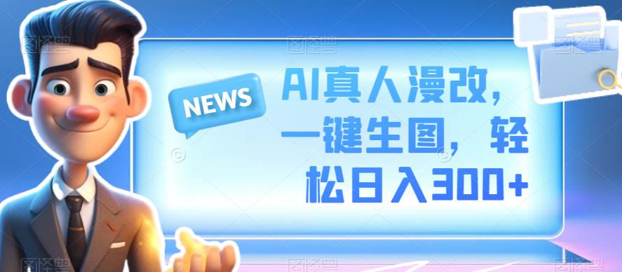 AI真人漫改，一键生图，轻松日入300+-观智斋电商课程站