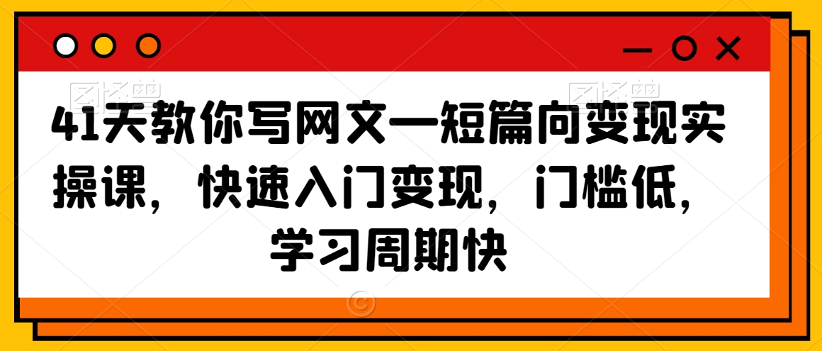 41天教你写网文—短篇向变现实操课，快速入门变现，门槛低，学习周期快-观智斋电商课程站