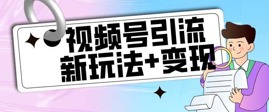 【玩法揭秘】视频号引流新玩法+变现思路，本玩法不限流不封号-观智斋电商课程站