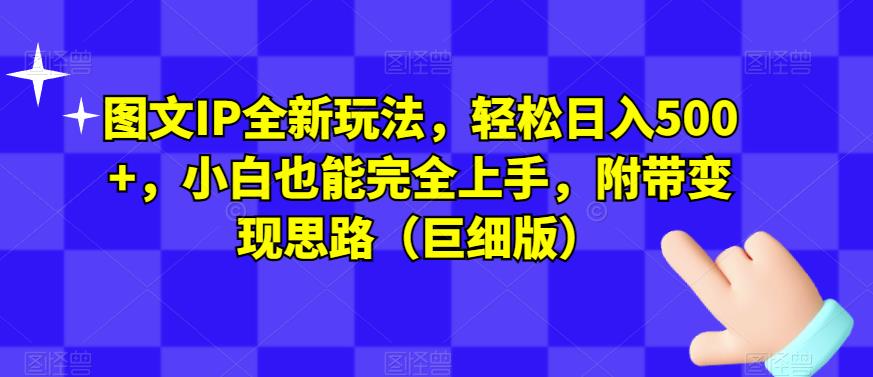 图文IP全新玩法，轻松日入500+，小白也能完全上手，附带变现思路（巨细版）-观智斋电商课程站