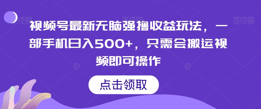 视频号最新无脑强撸收益玩法，一部手机日入500+，只需会搬运视频即可操作-观智斋电商课程站
