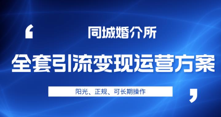 本地婚恋全套引流变现运营方案，阳光、正规、可长期操作【揭秘】-观智斋电商课程站