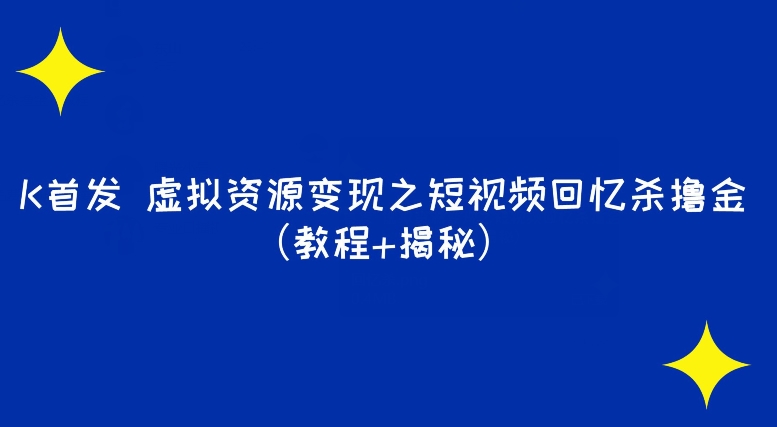 K首发虚拟资源变现之短视频回忆杀撸金（教程+揭秘）-观智斋电商课程站