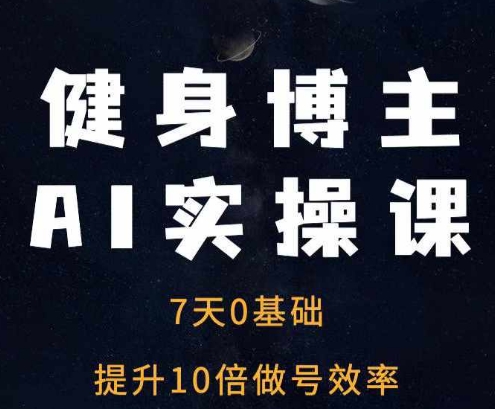 健身博主AI实操课——7天从0到1提升10倍做号效率-观智斋电商课程站