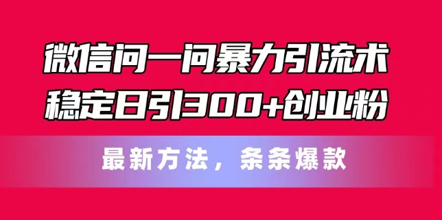 微信问一问暴力引流术，稳定日引300+创业粉，最新方法，条条爆款【揭秘】-观智斋电商课程站