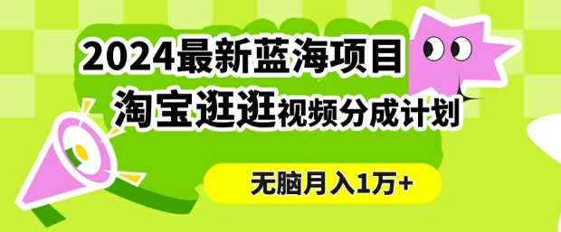 2024蓝海项目， 淘宝逛逛视频分成计划，简单无脑搬运，几分钟一个视频，小白月入1万+-观智斋电商课程站