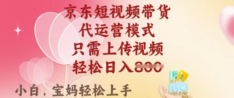 京东短视频带货，2025翻身项目，只需上传视频，单月稳定变现8k+【揭秘】-观智斋电商课程站