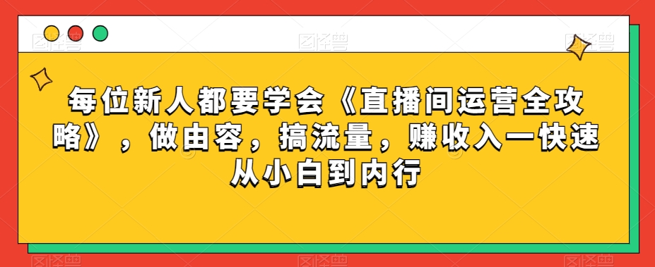 每位新人都要学会《直播间运营全攻略》，做由容，搞流量，赚收入一快速从小白到内行-观智斋电商课程站